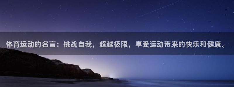 中欧体育集团：体育运动的名言：挑战自我，超越极限，享受运动带来的快乐和健康。