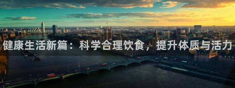 中欧体育app：健康生活新篇：科学合理饮食，提升体质与活力