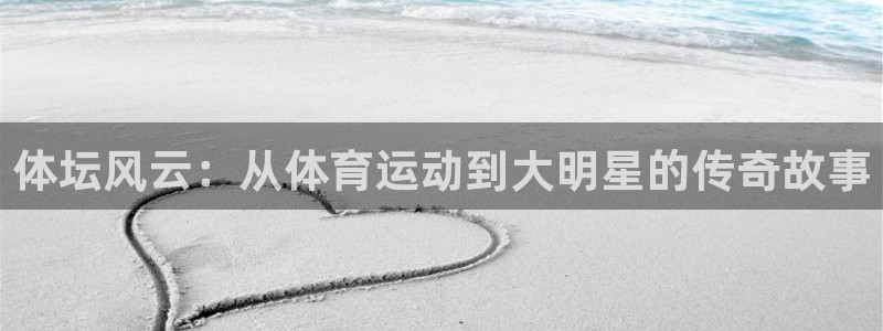 中欧体育官网：体坛风云：从体育运动到大明星的传奇故事