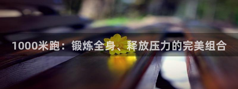中欧体育最新地址：1000米跑：锻炼全身、释放压力的完美组合