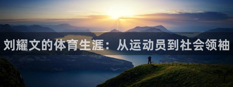 zoty中欧体育平台：刘耀文的体育生涯：从运动员到社会领袖