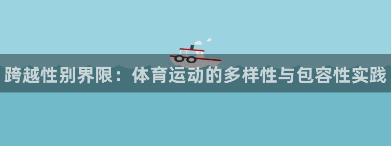 中欧体育kok：跨越性别界限：体育运动的多样性与包容性实践