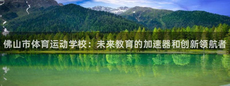 中欧体育：佛山市体育运动学校：未来教育的加速器和创新领航者