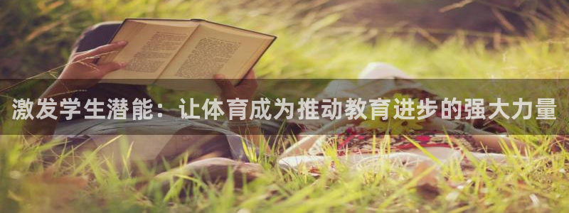 中欧体育官网：激发学生潜能：让体育成为推动教育进步的强大力量
