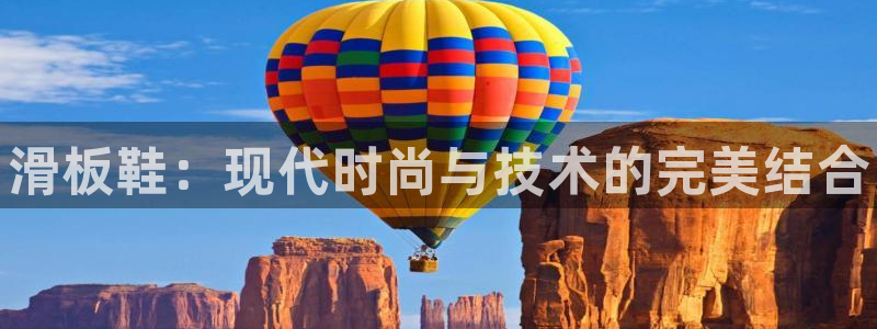 中欧体育ios：滑板鞋：现代时尚与技术的完美结合