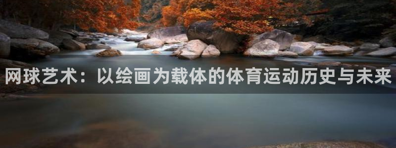 中欧体育网页登录：网球艺术：以绘画为载体的体育运动历史与未来