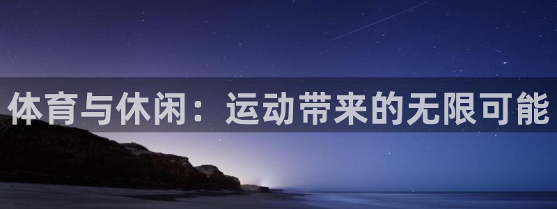 中欧体育官网：体育与休闲：运动带来的无限可能